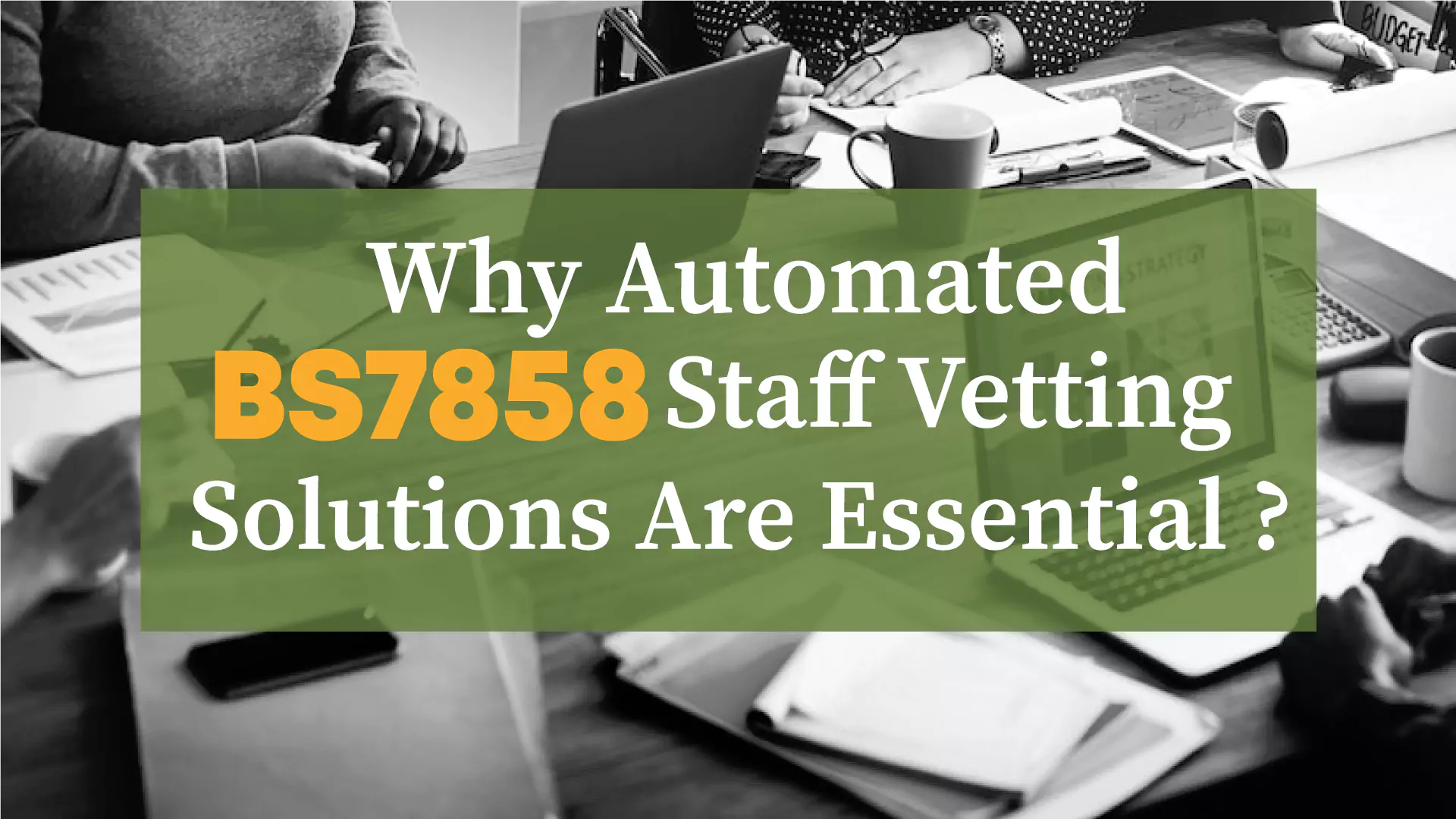 Why Automated BS7858 Staff Vetting Solutions are Essential