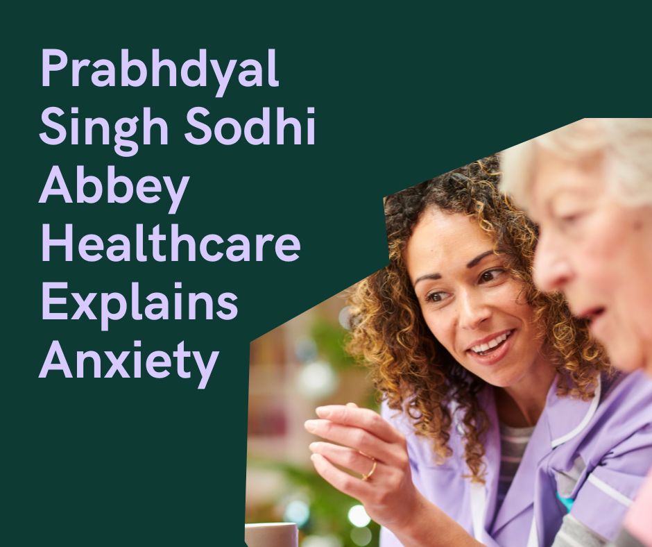 Prabhdyal Singh Sodhi Abbey Healthcare Explains Anxiety