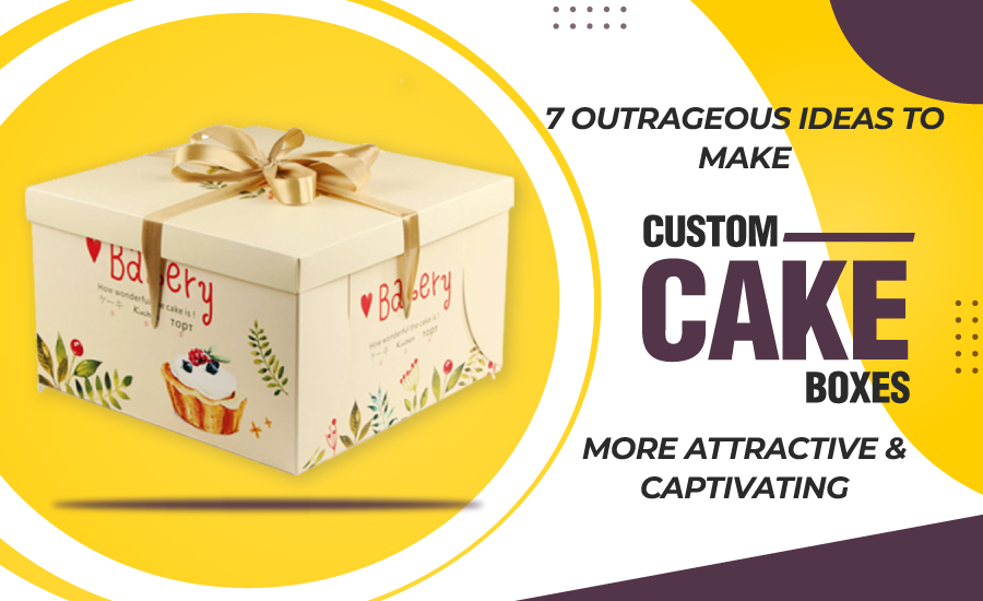 7 Outrageous Ideas To Make Custom Cake Boxes More Attractive & Captivating