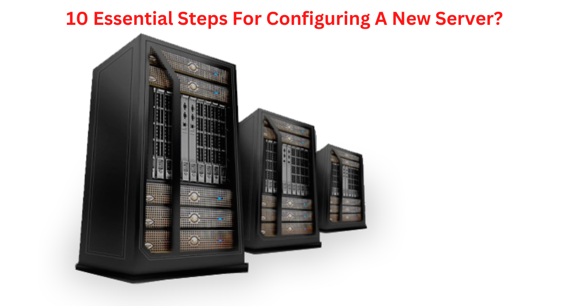 10 Essential Steps For Configuring A New Server?