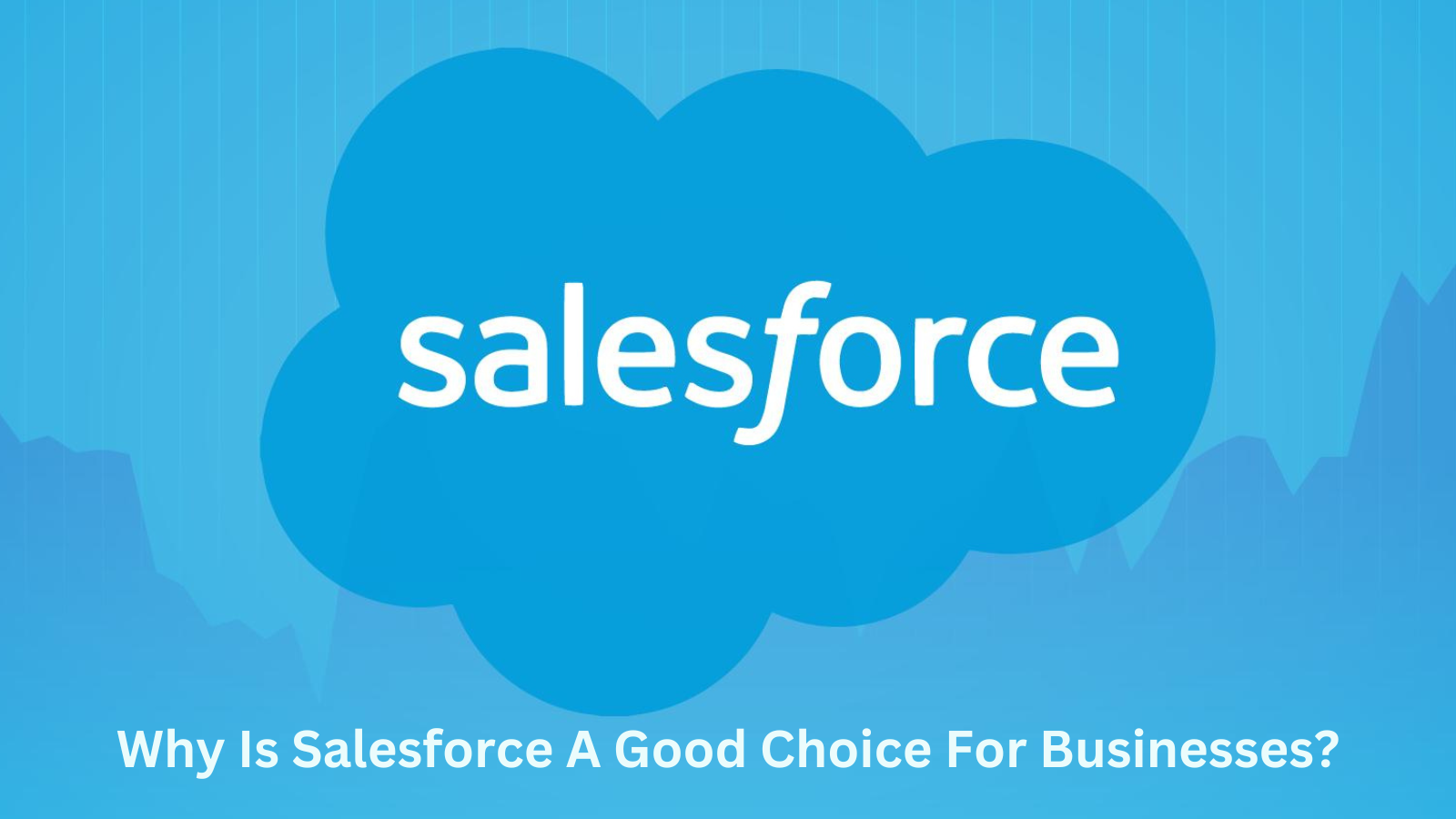 Why Is Salesforce A Good Choice For Businesses?