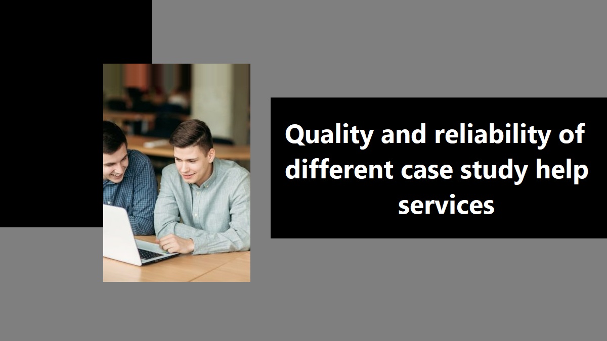Quality and reliability of different case study help services