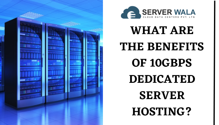 What Are the Benefits of 10GBPS Dedicated Server Hosting?