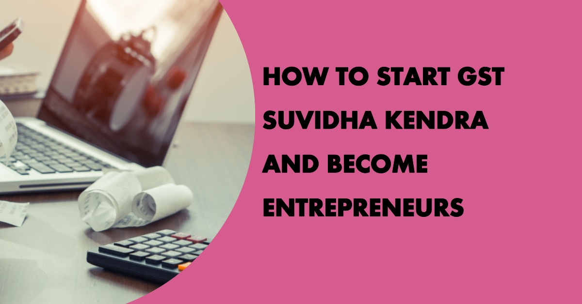 How To Start GST Suvidha Kendra and Become Entrepreneurs