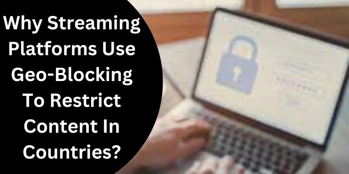 Why Streaming Platforms Geo-Blocking To Restrict Content In Countries?