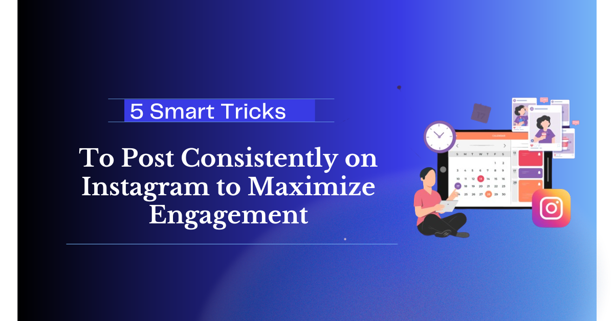 5 Smart Tricks to Post Consistently on Instagram to Maximize Engagement