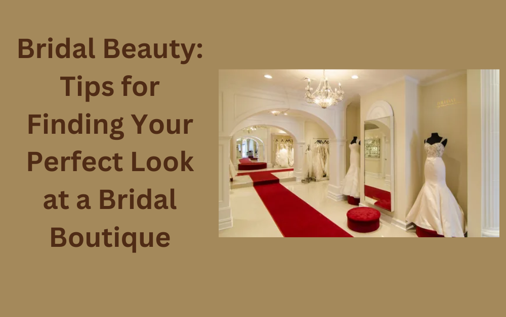 Bridal Beauty: Tips for Finding Your Perfect Look at a Bridal Boutique
