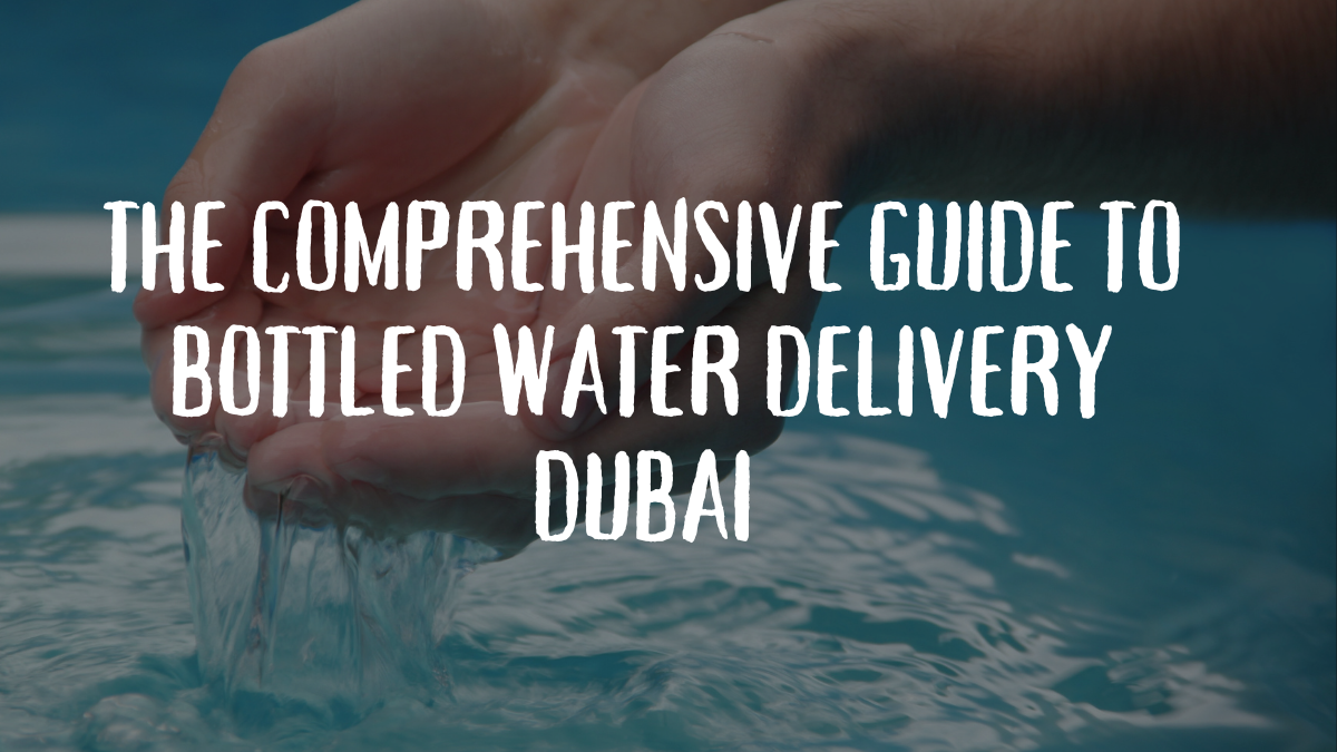 The Comprehensive Guide to Bottled Water Delivery Dubai